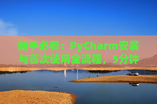 新手必看：PyCharm安装与首次使用全流程，5分钟快速上手